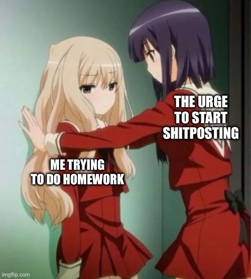I have a problem | THE URGE TO START SHITPOSTING; ME TRYING TO DO HOMEWORK | made w/ Imgflip meme maker