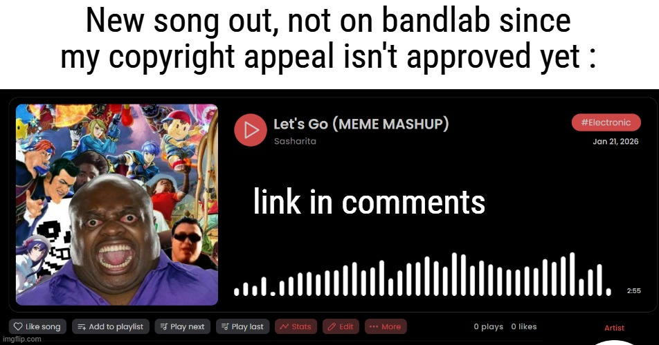 I plan on doing an edit for this song, but this will have to wait | New song out, not on bandlab since my copyright appeal isn't approved yet :; link in comments | made w/ Imgflip meme maker