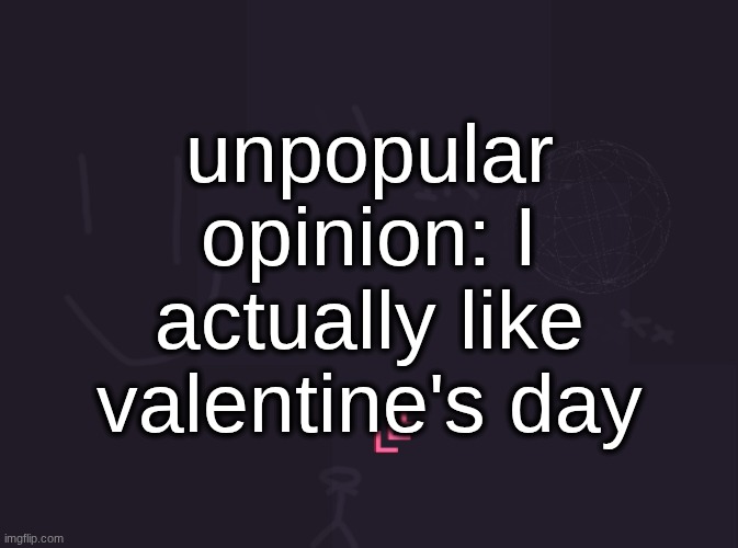 vik's image | unpopular opinion: I actually like valentine's day | image tagged in vik's image | made w/ Imgflip meme maker