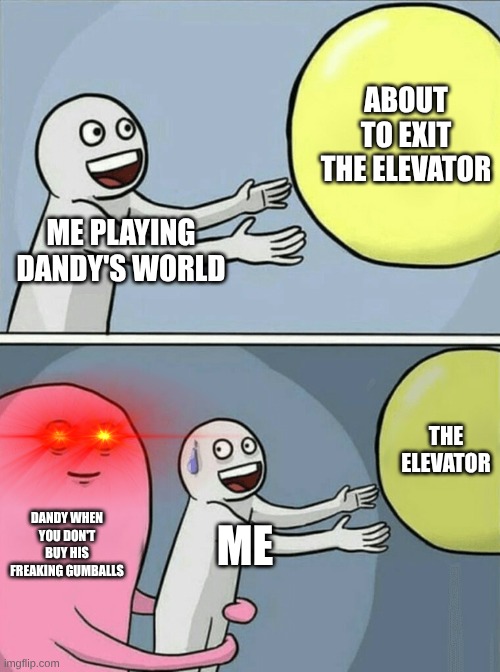Mod note: ???  | ABOUT TO EXIT THE ELEVATOR; ME PLAYING DANDY'S WORLD; THE ELEVATOR; DANDY WHEN YOU DON'T BUY HIS FREAKING GUMBALLS; ME | image tagged in memes,running away balloon | made w/ Imgflip meme maker