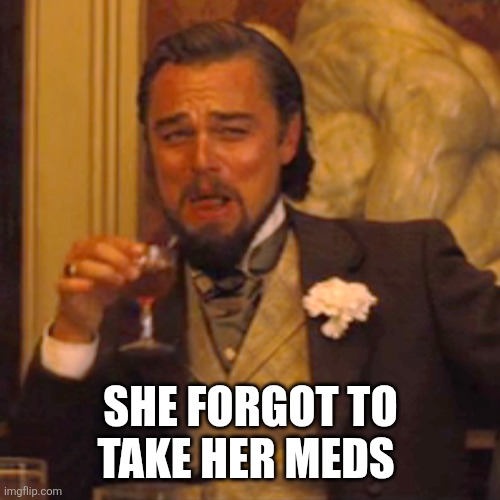 Laughing Leo Meme | SHE FORGOT TO TAKE HER MEDS | image tagged in memes,laughing leo | made w/ Imgflip meme maker