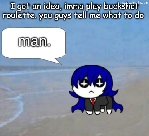 man. | I got an idea, imma play buckshot roulette. you guys tell me what to do | image tagged in man | made w/ Imgflip meme maker