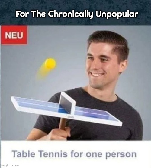 Makes a Great Gift | For The Chronically Unpopular | image tagged in forever alone,unpopular,pastime,good exercise,hand eye coordination | made w/ Imgflip meme maker