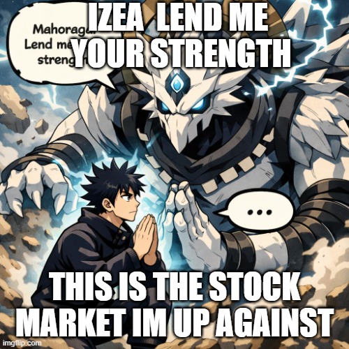 Megumi asking mahoraga for strength | IZEA  LEND ME  YOUR STRENGTH; THIS IS THE STOCK MARKET IM UP AGAINST | image tagged in megumi asking mahoraga for strength | made w/ Imgflip meme maker