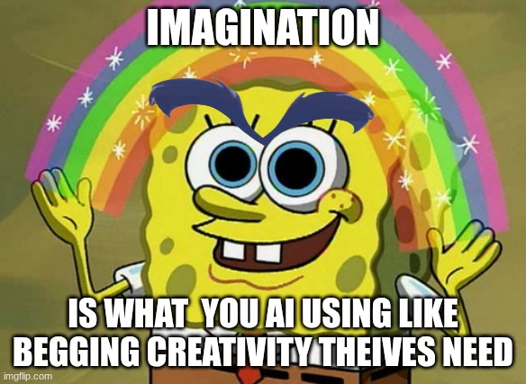 dkjadadnond | IMAGINATION; IS WHAT  YOU AI USING LIKE BEGGING CREATIVITY THEIVES NEED | image tagged in memes,imagination spongebob | made w/ Imgflip meme maker