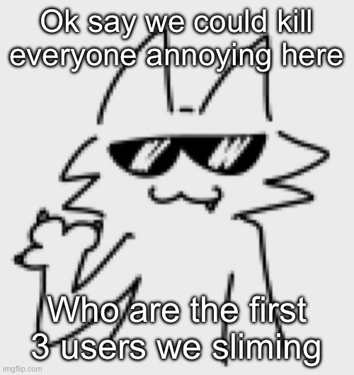 No alts | Ok say we could kill everyone annoying here; Who are the first 3 users we sliming | image tagged in awesomesauce | made w/ Imgflip meme maker
