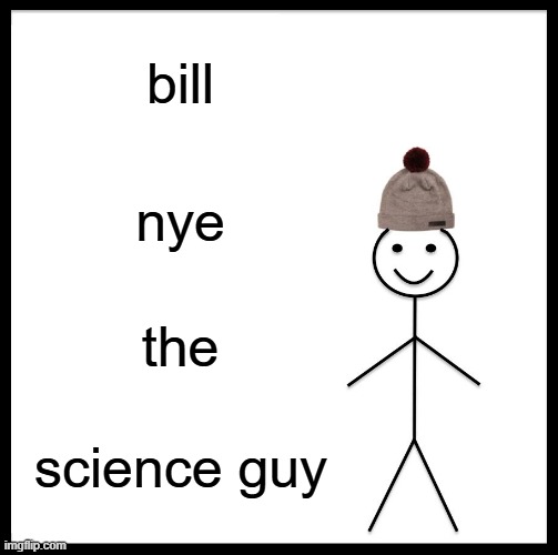 bill nye the science guy | bill; nye; the; science guy | image tagged in memes,be like bill,bill nye the science guy | made w/ Imgflip meme maker