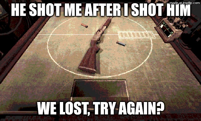 HE SHOT ME AFTER I SHOT HIM; WE LOST, TRY AGAIN? | made w/ Imgflip meme maker