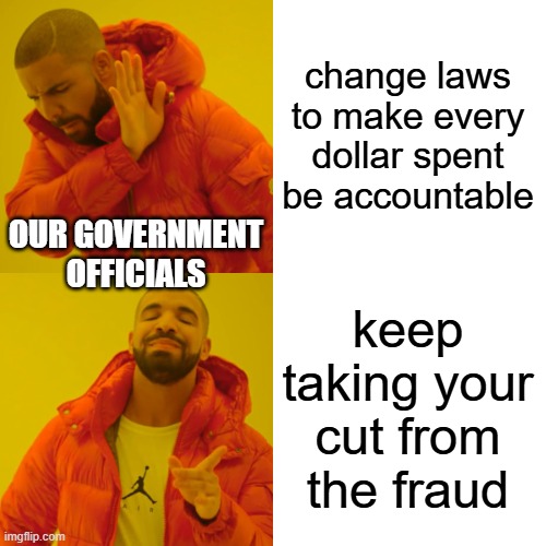 Drake Hotline Bling Meme | change laws to make every dollar spent be accountable; OUR GOVERNMENT OFFICIALS; keep taking your cut from the fraud | image tagged in memes,drake hotline bling | made w/ Imgflip meme maker