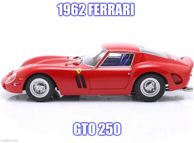 1962 Ferrari | 1962 FERRARI; GTO 250 | image tagged in meme | made w/ Imgflip meme maker