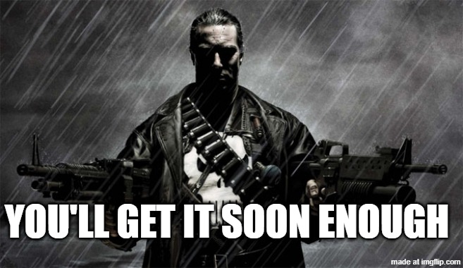 YOU'LL GET IT SOON ENOUGH | image tagged in punisher | made w/ Imgflip meme maker