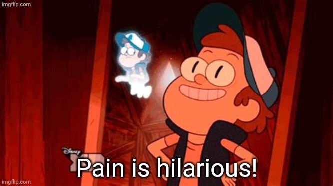Pain is hilarious! | image tagged in pain is hilarious | made w/ Imgflip meme maker