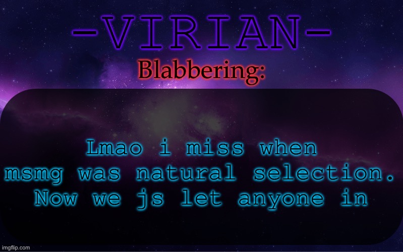 Being a newger isn’t a problem | Lmao i miss when msmg was natural selection. Now we js let anyone in | image tagged in virian announcement temp | made w/ Imgflip meme maker