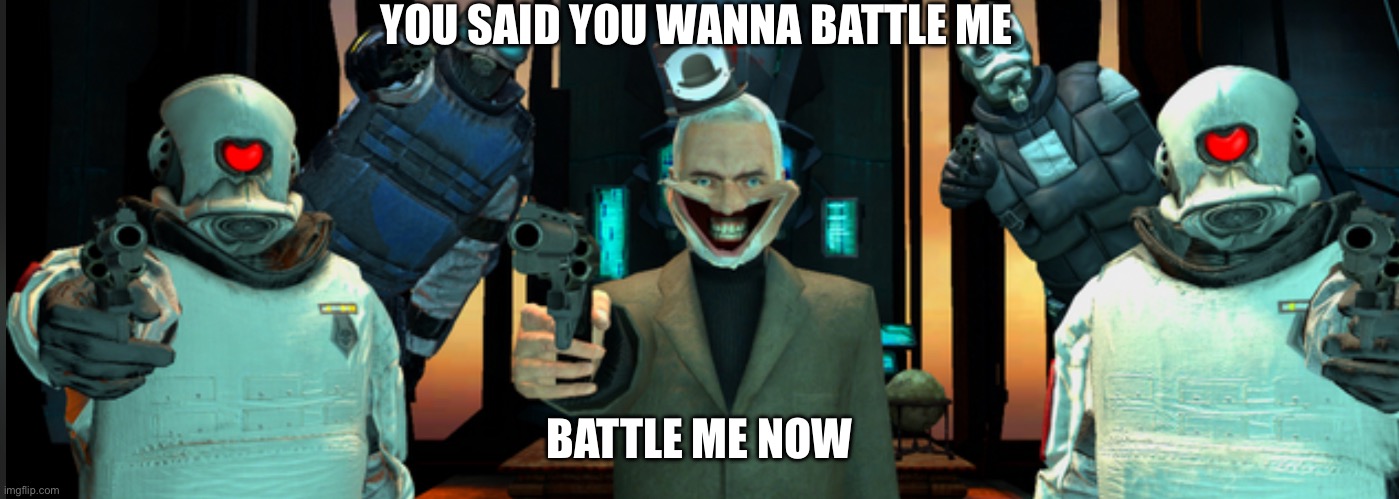 Battle me now! | YOU SAID YOU WANNA BATTLE ME; BATTLE ME NOW | image tagged in memes | made w/ Imgflip meme maker