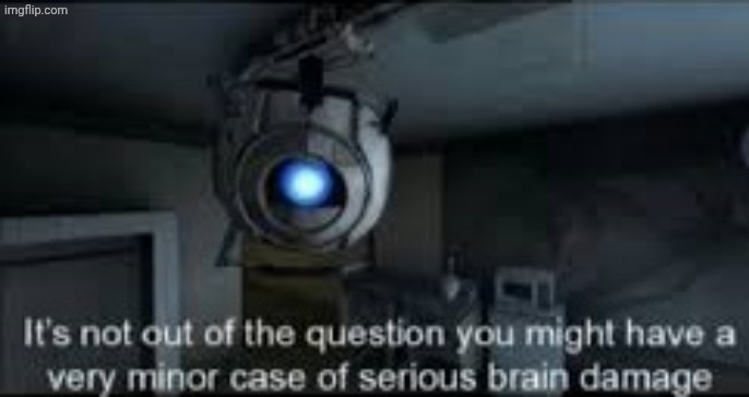 Wheatley Serious Braindamage | image tagged in wheatley serious braindamage | made w/ Imgflip meme maker