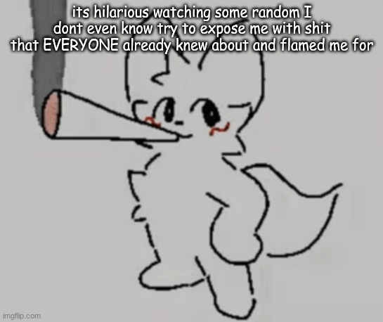 smoking bk | its hilarious watching some random I dont even know try to expose me with shit that EVERYONE already knew about and flamed me for | image tagged in smoking bk | made w/ Imgflip meme maker