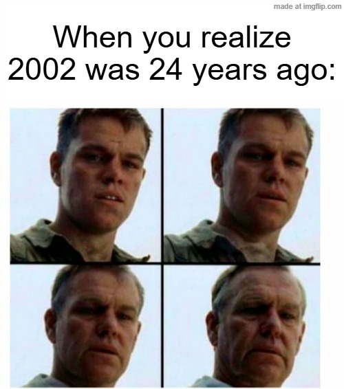If 2002 was 24 years ago | When you realize 2002 was 24 years ago: | image tagged in matt damon gets older,memes,funny | made w/ Imgflip meme maker