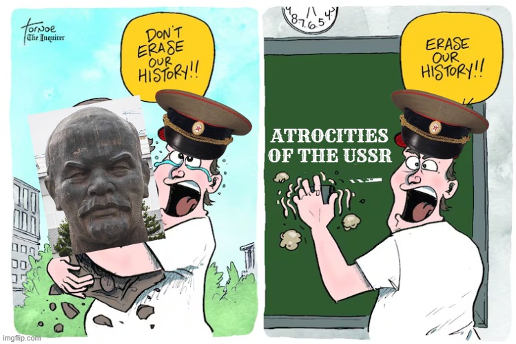 "don't erase our history!! it doesn't deserve it because it's glorious!!" | ATROCITIES OF THE USSR | image tagged in soviet union,cartoon,communists,communism,hypocrisy,communist | made w/ Imgflip meme maker