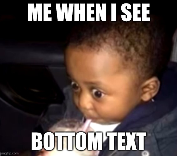 Uh oh drinking kid | ME WHEN I SEE; BOTTOM TEXT | image tagged in uh oh drinking kid | made w/ Imgflip meme maker