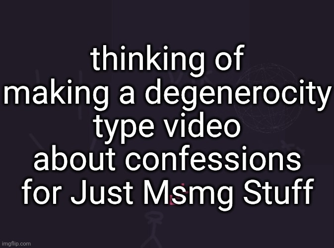 Vik teasing a new JMS video for the 2763rd time even though its not gonna happen | thinking of making a degenerocity type video about confessions for Just Msmg Stuff | image tagged in vik's image | made w/ Imgflip meme maker