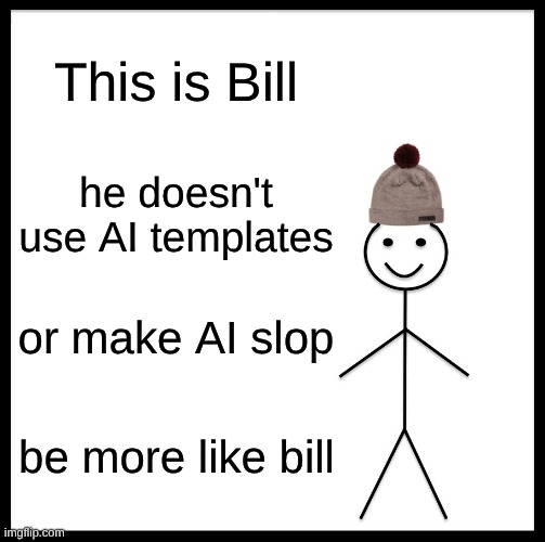 I know several people that are not like Bill | This is Bill; he doesn't use AI templates; or make AI slop; be more like bill | image tagged in memes,be like bill | made w/ Imgflip meme maker