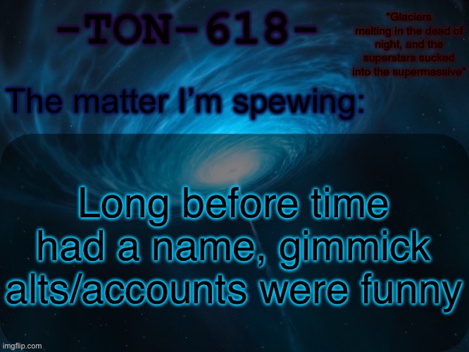 It coincidentally ended around toady’s join date | Long before time had a name, gimmick alts/accounts were funny | image tagged in ton-618 announcement template | made w/ Imgflip meme maker