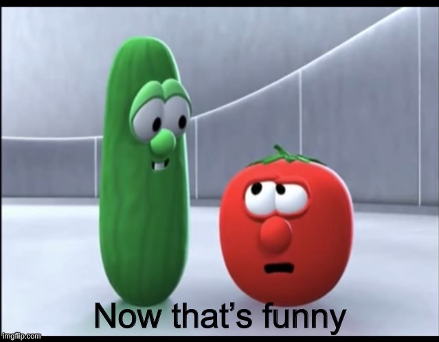Now that’s funny Veggietales | image tagged in now that s funny veggietales | made w/ Imgflip meme maker