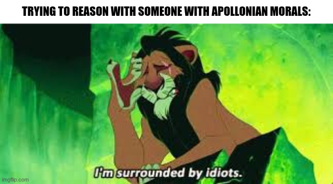 Christian morals search up | TRYING TO REASON WITH SOMEONE WITH APOLLONIAN MORALS: | image tagged in i'm surrounded by idiots | made w/ Imgflip meme maker