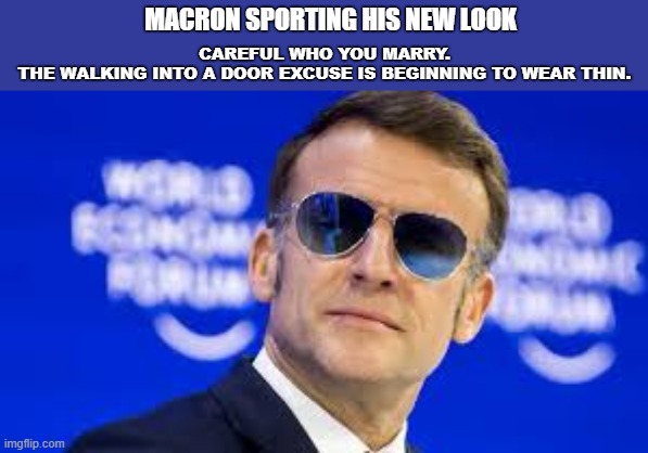 Macron's wife at it again! | MACRON SPORTING HIS NEW LOOK; CAREFUL WHO YOU MARRY.
THE WALKING INTO A DOOR EXCUSE IS BEGINNING TO WEAR THIN. | image tagged in macron,black eye,marriage | made w/ Imgflip meme maker
