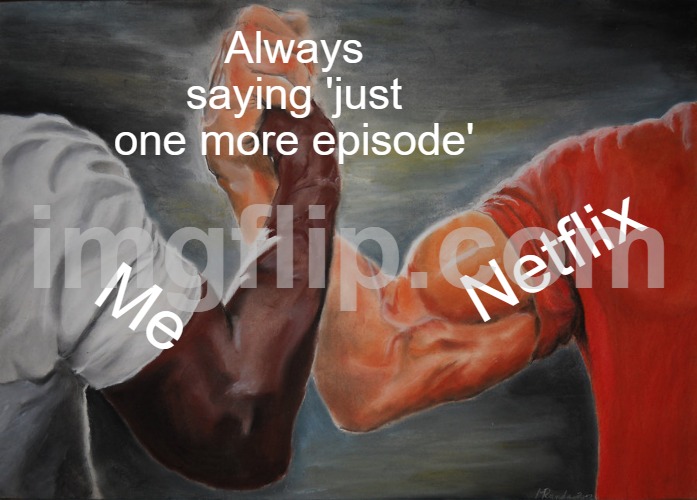 Always saying 'just one more episode' | Always saying 'just one more episode'; Netflix; Me | image tagged in memes,epic handshake,netflix and chill,netflix,television series,streaming | made w/ Imgflip meme maker
