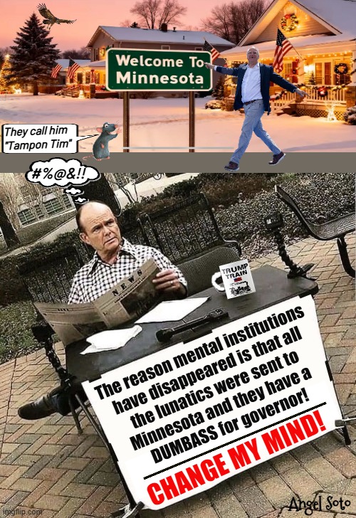 Red change my mind on Minnesota's lunatics | They call him
"Tampon Tim"; #%@&!! The reason mental institutions
have disappeared is that all
the lunatics were sent to
Minnesota and they have a 
DUMBASS for governor! CHANGE MY MIND! Angel Soto | image tagged in red change my mind,red forman,tampon,tim walz,minnesota,dumbass | made w/ Imgflip meme maker