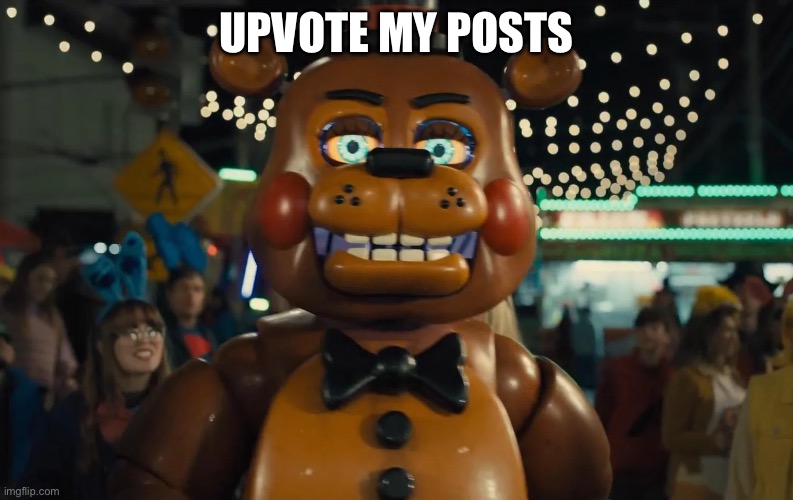 toy freddy walking | UPVOTE MY POSTS | image tagged in toy freddy walking | made w/ Imgflip meme maker