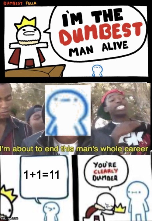 1+1=11 | image tagged in i'm the dumbest man alive,you are clearly dumber | made w/ Imgflip meme maker