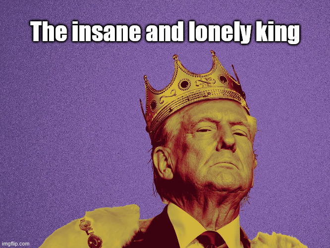 The insane and lonely king | made w/ Imgflip meme maker