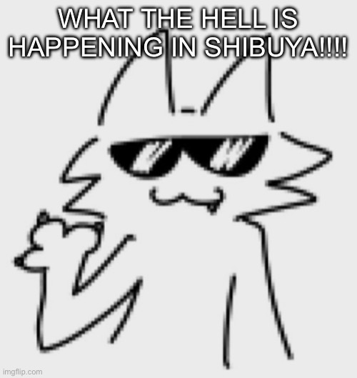 Awesomesauce | WHAT THE HELL IS HAPPENING IN SHIBUYA!!!! | image tagged in awesomesauce | made w/ Imgflip meme maker