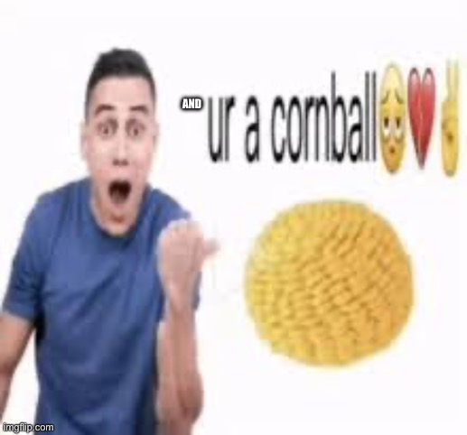 ur a cornball | AND | image tagged in ur a cornball | made w/ Imgflip meme maker