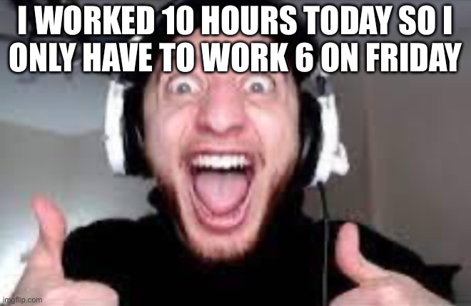 Wubbzy thumbs up | I WORKED 10 HOURS TODAY SO I
ONLY HAVE TO WORK 6 ON FRIDAY | image tagged in wubbzy thumbs up | made w/ Imgflip meme maker