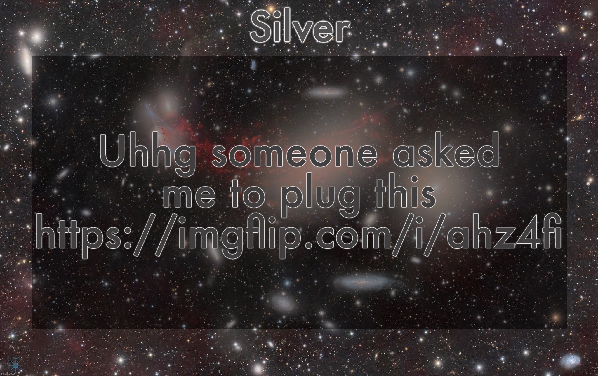 . | Uhhg someone asked me to plug this https://imgflip.com/i/ahz4fi | image tagged in silver's galaxy announcement temp | made w/ Imgflip meme maker