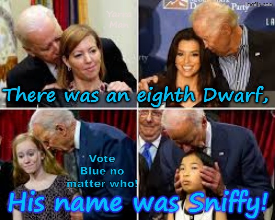 If there were eight Dwarfs! Sloe Sniffy Biden! | Yarra Man; There was an eighth Dwarf, Vote Blue no matter who! His name was Sniffy! | image tagged in czechycheese,far left,woke self gratification by proxy,chomos pedoes,democrats vote blue no matter who,virtue signalling woke | made w/ Imgflip meme maker