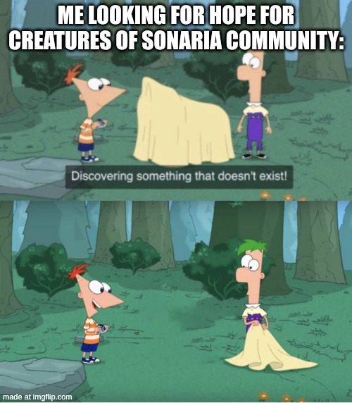cos in a nutshell | ME LOOKING FOR HOPE FOR CREATURES OF SONARIA COMMUNITY: | image tagged in discovering something that doesn t exist | made w/ Imgflip meme maker