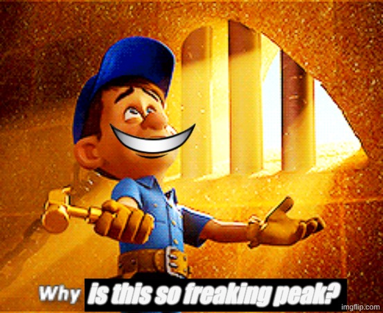 why do i fix everything i touch | is this so freaking peak? | image tagged in why do i fix everything i touch | made w/ Imgflip meme maker