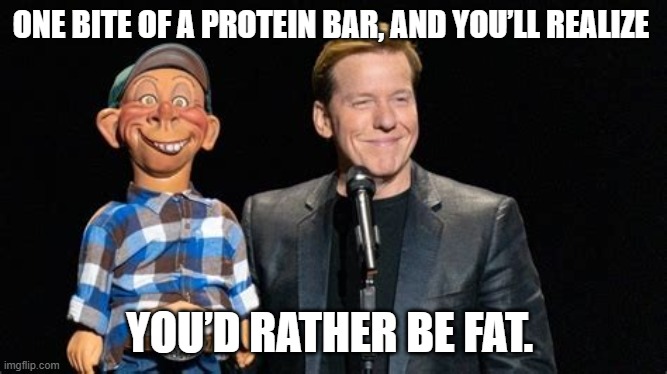 Bubba J, One Bite Of A Protein Bar, And You'll Realize That You'd Rather Be Fat | ONE BITE OF A PROTEIN BAR, AND YOU’LL REALIZE; YOU’D RATHER BE FAT. | image tagged in funny memes | made w/ Imgflip meme maker