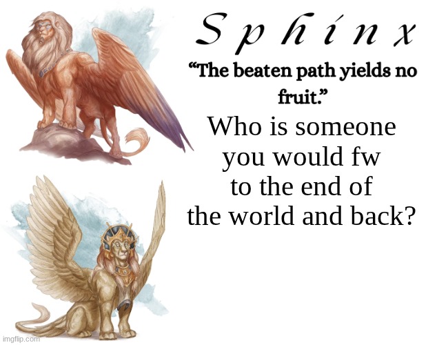 I have a couple of people. | Who is someone you would fw to the end of the world and back? | image tagged in spinx aka erocitnam | made w/ Imgflip meme maker