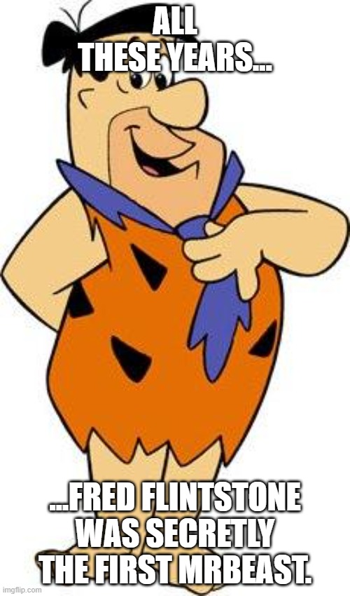 Fred = MrBeast? | ALL THESE YEARS…; …FRED FLINTSTONE WAS SECRETLY THE FIRST MRBEAST. | image tagged in fred-flintstone | made w/ Imgflip meme maker