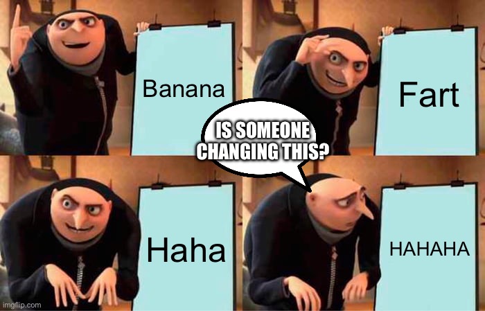 MINIONS! | Banana; Fart; IS SOMEONE CHANGING THIS? Haha; HAHAHA | image tagged in memes,gru's plan | made w/ Imgflip meme maker