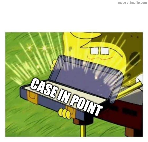 Spongebob box | CASE IN POINT | image tagged in spongebob box | made w/ Imgflip meme maker