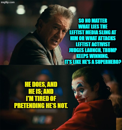 Well maybe not a real super hero . . . just close enough. | SO NO MATTER WHAT LIES THE LEFTIST MEDIA SLING AT HIM OR WHAT ATTACKS LEFTIST ACTIVIST JUDGES LAUNCH, TRUMP KEEPS WINNING.  IT'S LIKE HE'S A SUPERHERO? HE DOES, AND HE IS; AND I'M TIRED OF PRETENDING HE'S NOT. | image tagged in i'm tired of pretending it's not | made w/ Imgflip meme maker