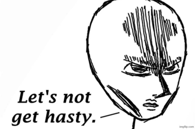 let's not get hasty | image tagged in let's not get hasty | made w/ Imgflip meme maker