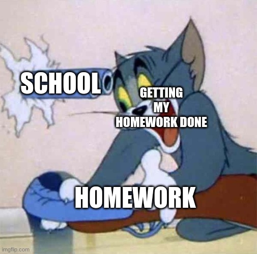 Tom backfire | GETTING MY HOMEWORK DONE; SCHOOL; HOMEWORK | image tagged in tom backfire | made w/ Imgflip meme maker