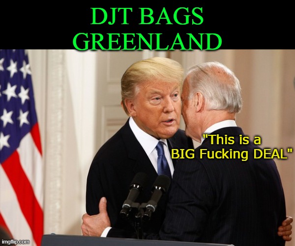 That Pesky Open mike gets Autopen once again | DJT BAGS GREENLAND; "This is a BIG Fucking DEAL" | image tagged in trump biden greenland meme | made w/ Imgflip meme maker